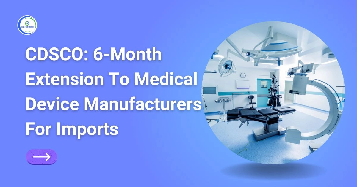 CDSCO_6-Month_Extension_To_Medical_Device_Manufacturers_For_Imports_Corpseed.webp