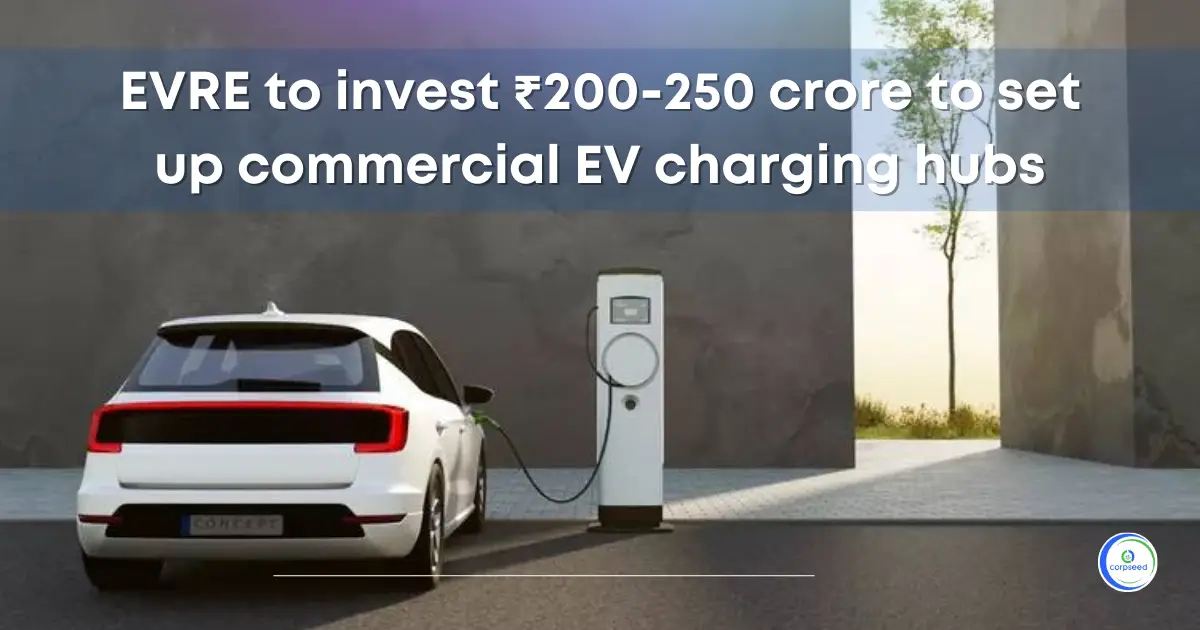 EVRE_to_invest_200-250_crore_to_set_up_commercial_EV_charging_hubs_Corpseed.webp