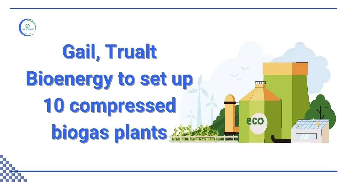 Gail,_Trualt_Bioenergy_to_set_up_10_compressed_biogas_plants_Corpseed.webp